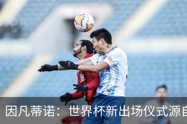 因凡蒂诺：世界杯新出场仪式源自于皮耶罗的建议，全队一起唱国歌